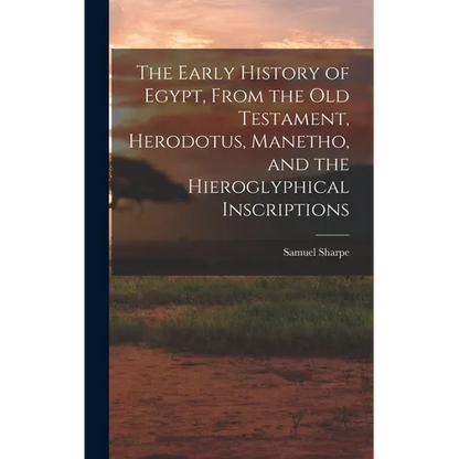 The Early History of Egypt, From the Old Testament, Herodotus, Manetho, and the Hieroglyphical Inscriptions - Hardcover