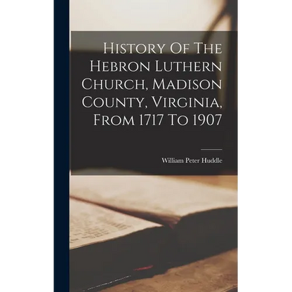 History Of The Hebron Luthern Church, Madison County, Virginia, From 1717 To 1907 - Hardcover