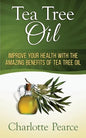 Tea Tree Oil: Improve Your Health With The Amazing Benefits Of Tea Tree Oil - Paperback