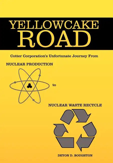 Yellowcake Road: Cotter Corporation's unfortunate journey from Nuclear Production to Nuclear Waste Recycle - Hardcover