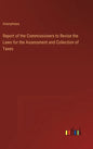 Report of the Commissioners to Revise the Laws for the Assessment and Collection of Taxes - Hardcover