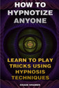 How To Hypnotize Anyone: Learn To Play Tricks Using Hypnosis Techniques - Paperback
