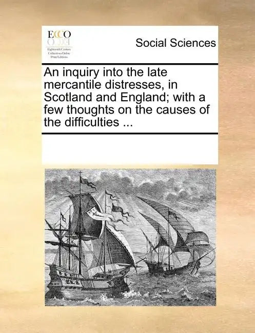 An Inquiry Into the Late Mercantile Distresses, in Scotland and England; With a Few Thoughts on the Causes of the Difficulties ... - Paperback