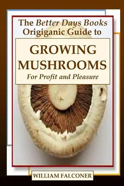 The Better Days Books Origiganic Guide to Growing Mushrooms for Profit and Pleasure - Paperback