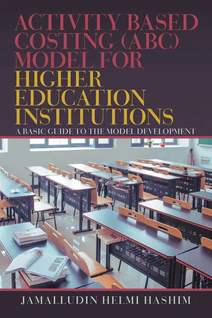 Activity Based Costing (Abc) Model for Higher Education Institutions: A Basic Guide to the Model Development - Paperback