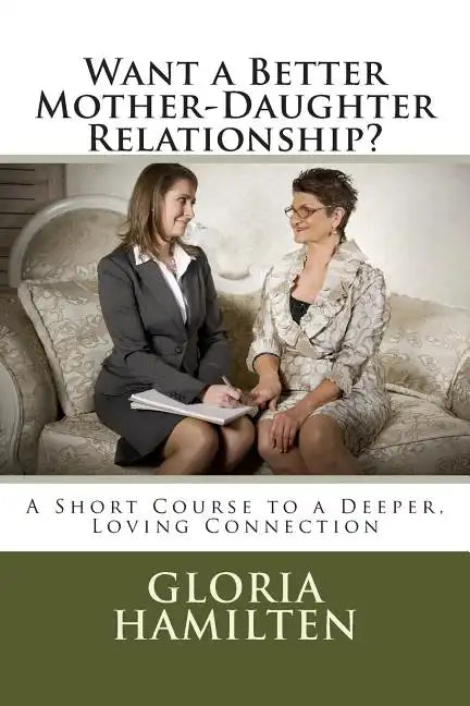 Want a Better Mother-Daughter Relationship?: A Short Course to a Deeper, Loving Connection - Paperback