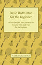 Basic Badminton for the Beginner - The Bird Flight, Basic Strokes and General Hints and Tips for the Beginner - Paperback