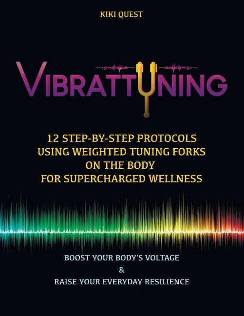 Vibrattuning: Boost Your Body's Voltage & Raise Your Everyday Resilience: 12 Step-By-Step Protocols Using Weighted Tuning Forks on t - Paperback