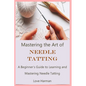 Mastering the Art of Needle Tatting: A Beginner's Guide to Learning and Mastering Needle Tatting - Paperback