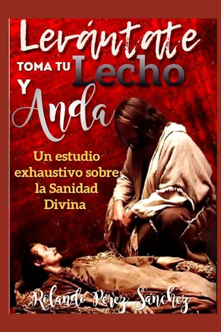 Levántate toma tu lecho y anda: Un estudio exhaustivo sobre la Sanidad Divina - Paperback