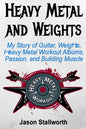 Heavy Metal and Weights: My Story of Guitar, Weights, Heavy Metal Workout Albums, Passion, and Building Muscle - Paperback