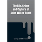 The Life, Crime and Capture of John Wilkes Booth - Paperback
