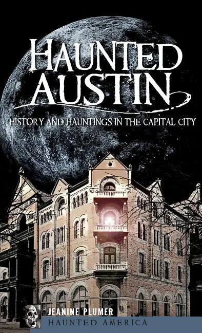 Haunted Austin: History and Hauntings in the Captial City - Hardcover