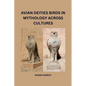 Avian Deities: Birds in Mythology Across Cultures - Paperback