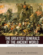 The Greatest Generals of the Ancient World: The Lives and Legacies of Alexander the Great, Hannibal and Julius Caesar - Paperback