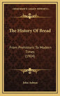 The History Of Bread: From Prehistoric To Modern Times (1904) - Hardcover