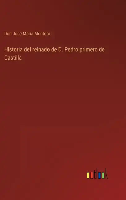 Historia del reinado de D. Pedro primero de Castilla - Hardcover