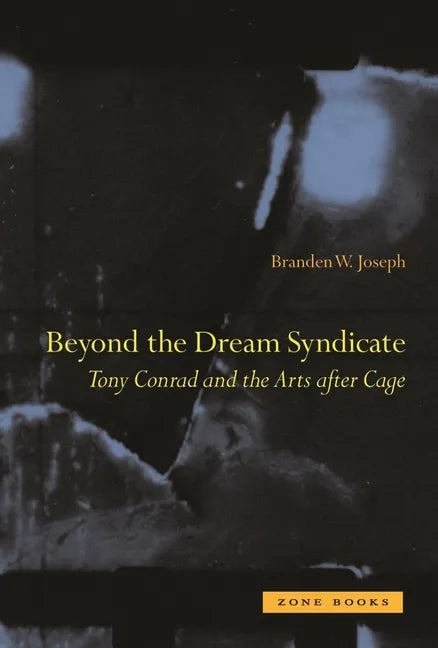 Beyond the Dream Syndicate: Tony Conrad and the Arts After Cage - Hardcover