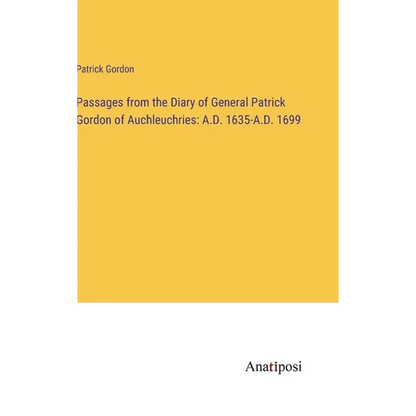 Passages from the Diary of General Patrick Gordon of Auchleuchries: A.D. 1635-A.D. 1699 - Hardcover