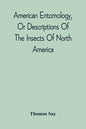 American Entomology, Or Descriptions Of The Insects Of North America: Illustrated By Coloured Figures From Original Drawings Executed From Nature - Paperback