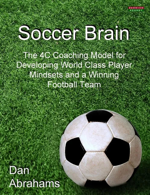 Soccer Brain: The 4C Coaching Model for Developing World Class Player Mindsets and a Winning Football Team - Paperback