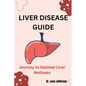 Liver Disease Guide: Journey to Optimal Liver Wellness - Paperback