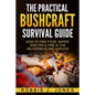The Practical Bushcraft Survival Guide: How to Find Food, Water, Shelter & Fire In The Wilderness and Survive - Paperback