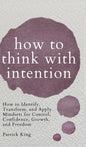 How to Think with Intention: How to Identify, Transform, and Apply Mindsets for Control, Confidence, Growth, and Freedom - Hardcover