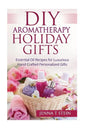 DIY Aromatherapy Holiday Gifts: Essential Oil Recipes for Luxurious Hand Crafted - Paperback