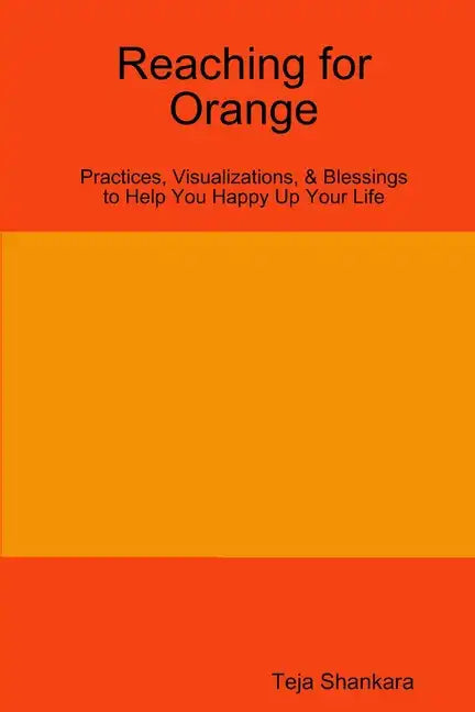 Reaching for Orange: Practices, Visualizations, & Blessings to Help You Happy Up Your Life - Paperback