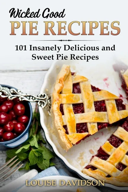 Wicked Good Pie Recipes: 101 Insanely Delicious and Sweet Pie Recipes - Paperback