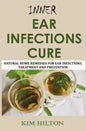 Inner Ear Infections Cure: Natural Home Remedies for Ear Infections, Treatment and Prevention - Paperback