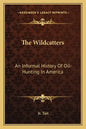 The Wildcatters: An Informal History Of Oil-Hunting In America - Paperback