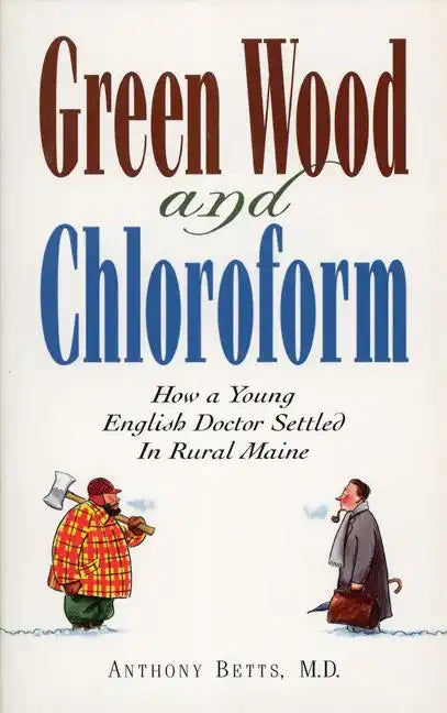 Green Wood and Chloroform: How a Young English Doctor Settled in Rural Maine - Paperback