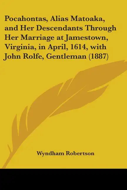 Pocahontas, Alias Matoaka, and Her Descendants Through Her Marriage at Jamestown, Virginia, in April, 1614, with John Rolfe, Gentleman (1887) - Paperback