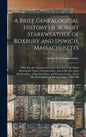 A Brief Genealogical History of Robert Starkweather of Roxbury and Ipswich, Massachusetts: Who Was the Original American Ancestor of All Those Bearing - Hardcover