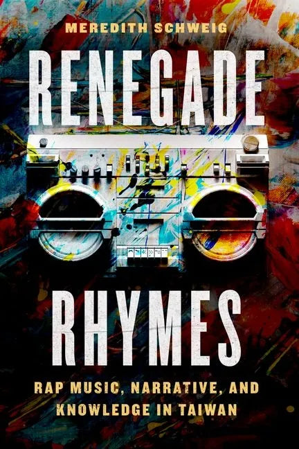 Renegade Rhymes: Rap Music, Narrative, and Knowledge in Taiwan - Hardcover