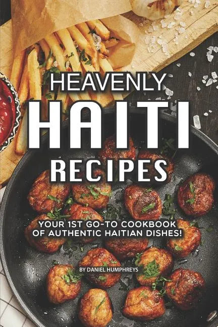 Heavenly Haiti Recipes: Your 1st Go-To Cookbook of Authentic Haitian Dishes! - Paperback