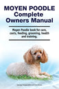 Moyen Poodle Complete Owners Manual. Moyen Poodle book for care, costs, feeding, grooming, health and training. - Paperback