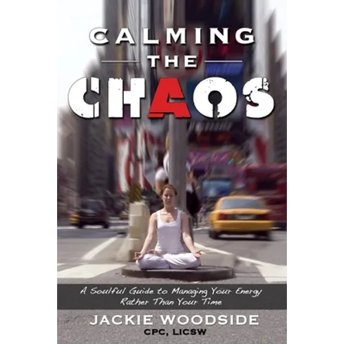 Calming the Chaos: A Soulful Guide for Managing Your Energy Rather than Your Time - Paperback