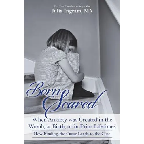 Born Scared: When Anxiety was Created in the Womb, at Birth, or in Prior Lifetimes, and How Finding the Cause Leads to the Cure - Paperback