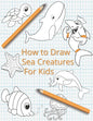 How To Draw Sea Creatures For Kids: The Complete Step-By-Step Guide to Learn How to Draw Sea Animals: How to Draw Sharks, Whales, Dolphins, Fish For K - Paperback