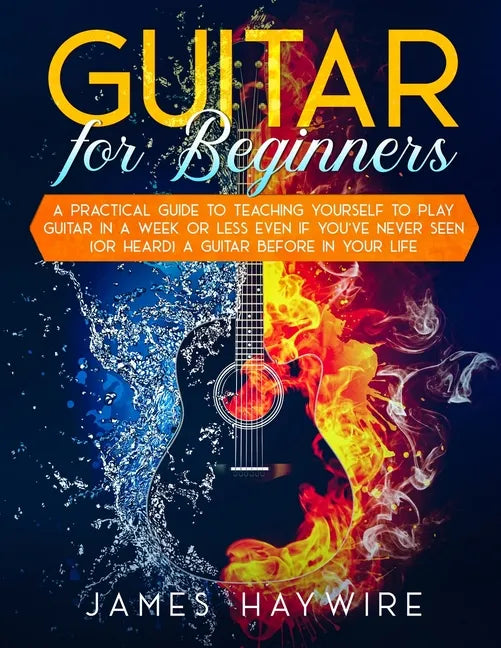 Guitar for Beginners A Practical Guide To Teaching Yourself To Play Guitar In A Week Or Less Even If You've Never Seen (Or Heard) A Guitar Before In Y - Paperback