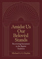 Amidst Us Our Beloved Stands: Recovering Sacrament in the Baptist Tradition - Hardcover