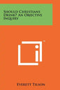 Should Christians Drink? an Objective Inquiry - Paperback