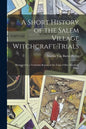 A Short History of the Salem Village Witchcraft Trials: Illustrated by a Verbatim Report of the Trial of Mrs. Elizabeth Howe - Paperback