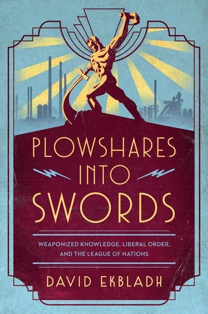 Plowshares Into Swords: Weaponized Knowledge, Liberal Order, and the League of Nations - Hardcover