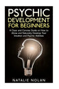Psychic Development for Beginners: A Clear and Concise Guide on How to Allow and Naturally Develop Your Intuition and Psychic Abilities - Paperback