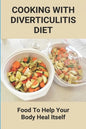 Cooking With Diverticulitis Diet: Food To Help Your Body Heal Itself: What Diet To Follow With Diverticulitis - Paperback