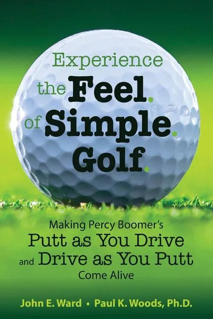 Experience the Feel of Simple Golf: Making Percy Boomer's "Putt as You Drive"/"Drive as You Putt" Come Alive - Paperback